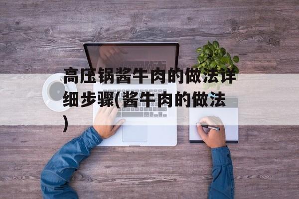 高压锅酱牛肉的做法详细步骤(酱牛肉的做法)-第1张图片-