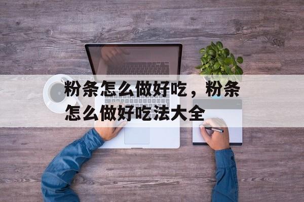 粉条怎么做好吃，粉条怎么做好吃法大全-第1张图片-