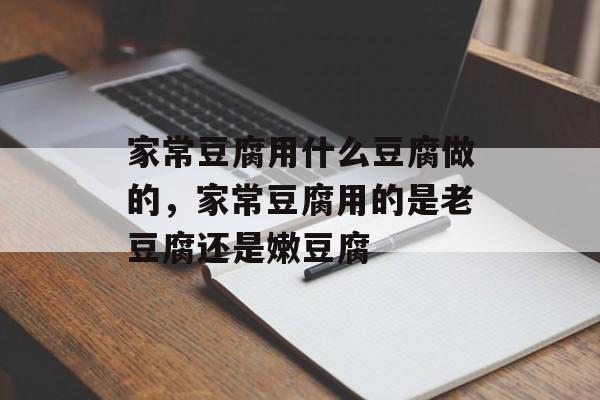 家常豆腐用什么豆腐做的，家常豆腐用的是老豆腐还是嫩豆腐-第1张图片-