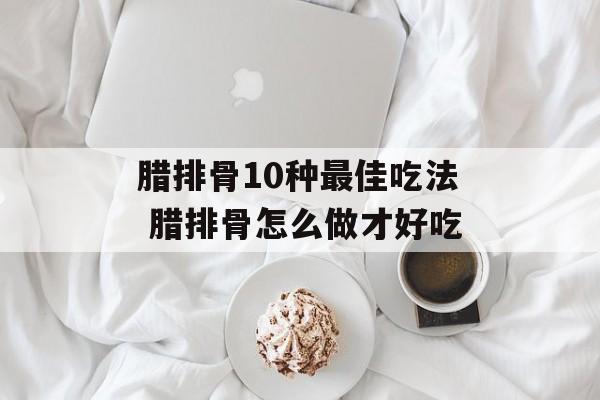 腊排骨10种最佳吃法 腊排骨怎么做才好吃-第1张图片-