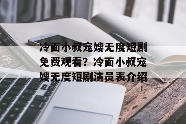 冷面小叔宠嫂无度短剧免费观看？冷面小叔宠嫂无度短剧演员表介绍-第1张图片-