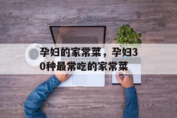 孕妇的家常菜，孕妇30种最常吃的家常菜-第1张图片-