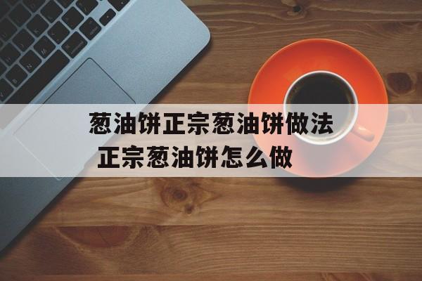 葱油饼正宗葱油饼做法 正宗葱油饼怎么做-第1张图片-