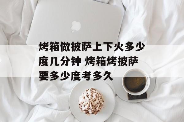 烤箱做披萨上下火多少度几分钟 烤箱烤披萨要多少度考多久-第1张图片-