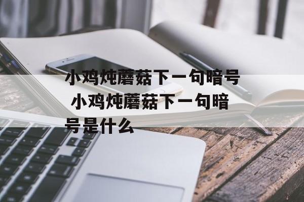 小鸡炖蘑菇下一句暗号 小鸡炖蘑菇下一句暗号是什么-第1张图片-