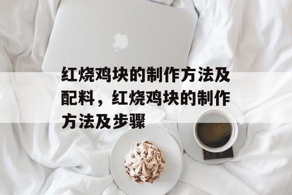 红烧鸡块的制作方法及配料，红烧鸡块的制作方法及步骤-第1张图片-