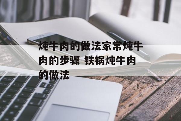 炖牛肉的做法家常炖牛肉的步骤 铁锅炖牛肉的做法-第1张图片-