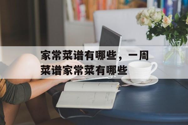 家常菜谱有哪些，一周菜谱家常菜有哪些-第1张图片-