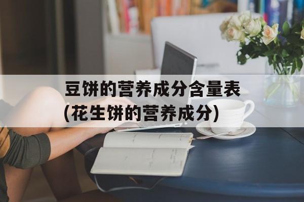 豆饼的营养成分含量表(花生饼的营养成分)-第1张图片-