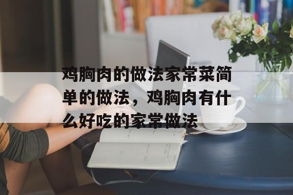 鸡胸肉的做法家常菜简单的做法，鸡胸肉有什么好吃的家常做法-第1张图片-