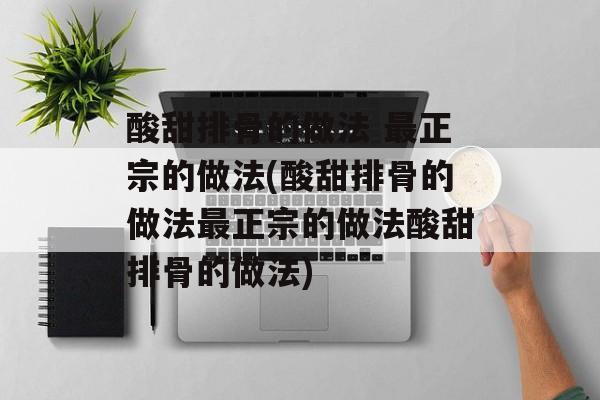 酸甜排骨的做法 最正宗的做法(酸甜排骨的做法最正宗的做法酸甜排骨的做法)-第1张图片-