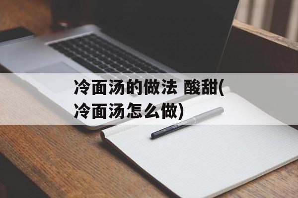 冷面汤的做法 酸甜(冷面汤怎么做)-第1张图片-