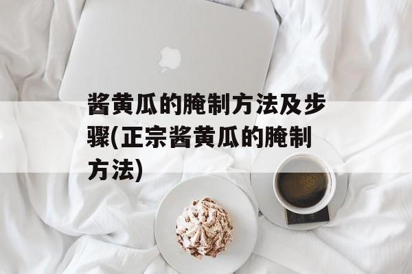 酱黄瓜的腌制方法及步骤(正宗酱黄瓜的腌制方法)-第1张图片-