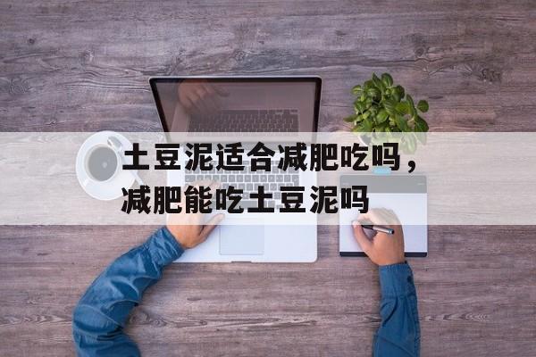 土豆泥适合减肥吃吗，减肥能吃土豆泥吗-第1张图片-
