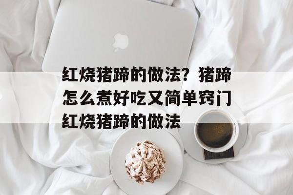 红烧猪蹄的做法？猪蹄怎么煮好吃又简单窍门红烧猪蹄的做法-第1张图片-