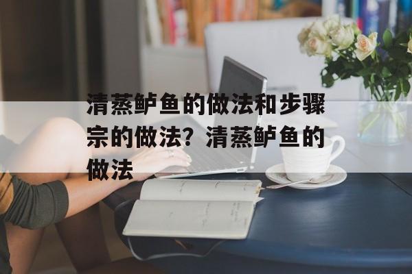清蒸鲈鱼的做法和步骤宗的做法？清蒸鲈鱼的做法-第1张图片-