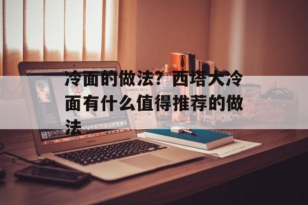 冷面的做法？西塔大冷面有什么值得推荐的做法-第1张图片-