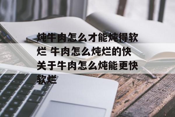 炖牛肉怎么才能炖得软烂 牛肉怎么炖烂的快关于牛肉怎么炖能更快软烂-第1张图片-