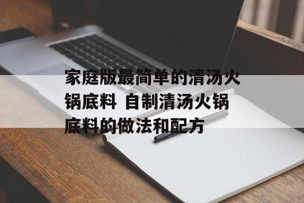家庭版最简单的清汤火锅底料 自制清汤火锅底料的做法和配方-第1张图片-