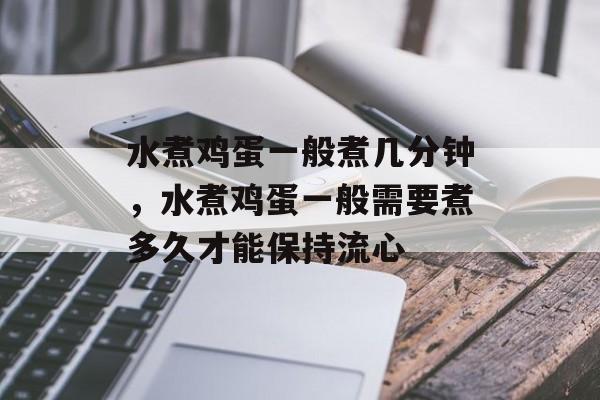 水煮鸡蛋一般煮几分钟，水煮鸡蛋一般需要煮多久才能保持流心-第1张图片-