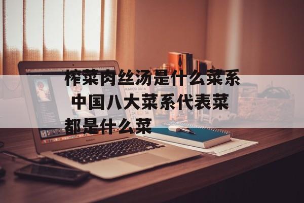 榨菜肉丝汤是什么菜系 中国八大菜系代表菜都是什么菜-第1张图片-