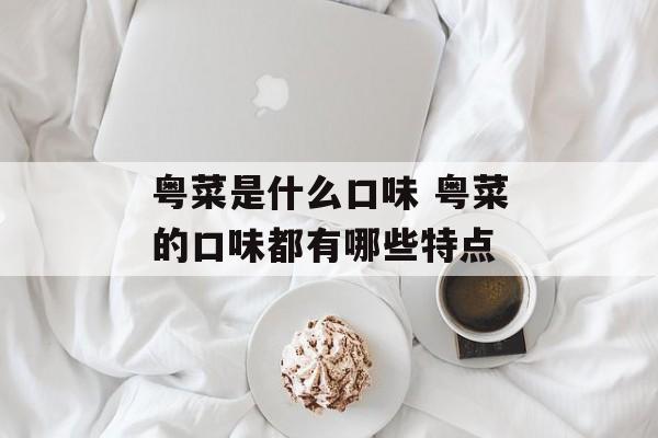 粤菜是什么口味 粤菜的口味都有哪些特点-第1张图片-