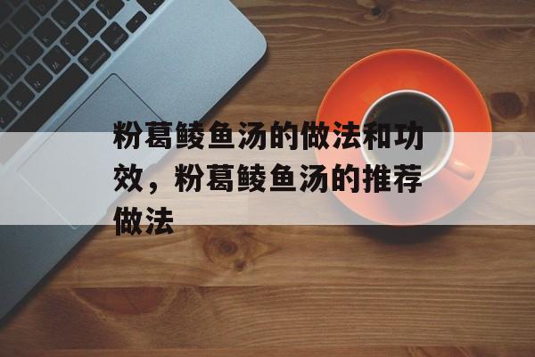 粉葛鲮鱼汤的做法和功效，粉葛鲮鱼汤的推荐做法-第1张图片-