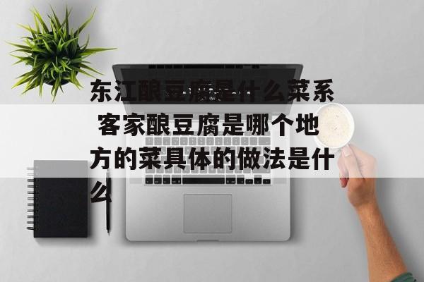 东江酿豆腐是什么菜系 客家酿豆腐是哪个地方的菜具体的做法是什么-第1张图片-