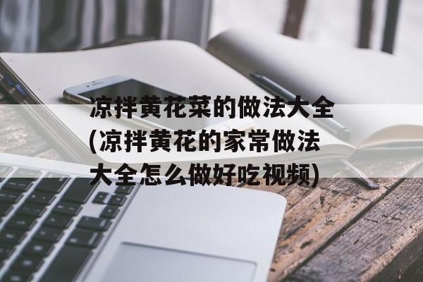 凉拌黄花菜的做法大全(凉拌黄花的家常做法大全怎么做好吃视频)-第1张图片-