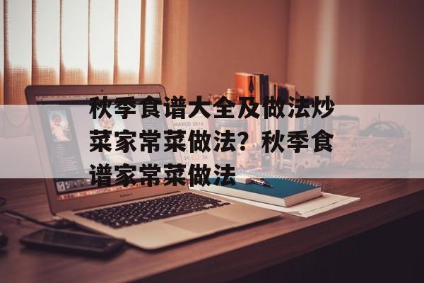 秋季食谱大全及做法炒菜家常菜做法？秋季食谱家常菜做法-第1张图片-