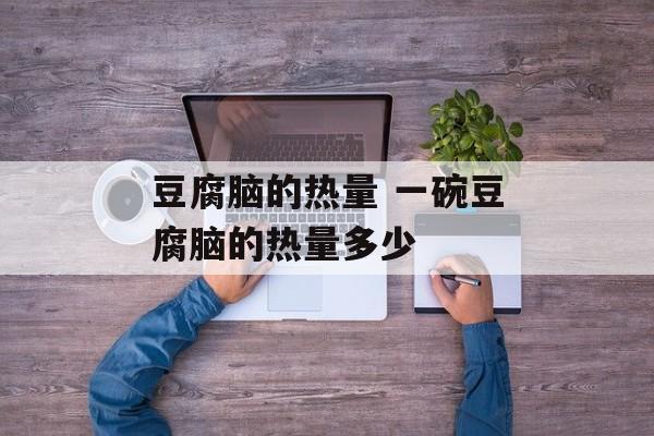 豆腐脑的热量 一碗豆腐脑的热量多少-第1张图片-