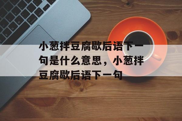 小葱拌豆腐歇后语下一句是什么意思，小葱拌豆腐歇后语下一句-第1张图片-