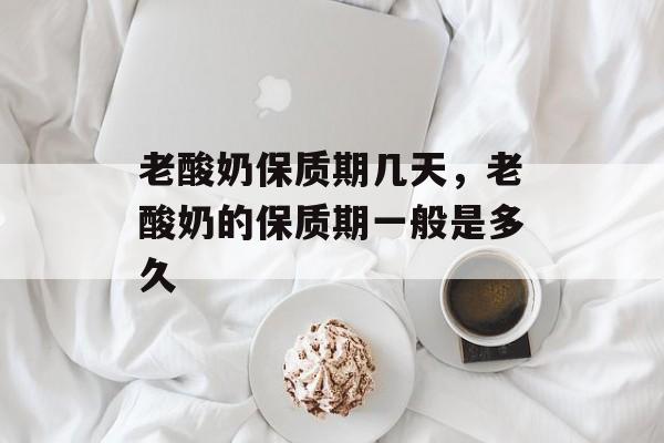 老酸奶保质期几天，老酸奶的保质期一般是多久-第1张图片-