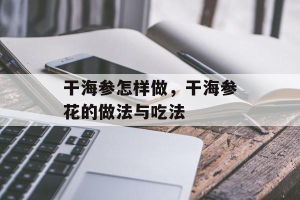 干海参怎样做，干海参花的做法与吃法-第1张图片-