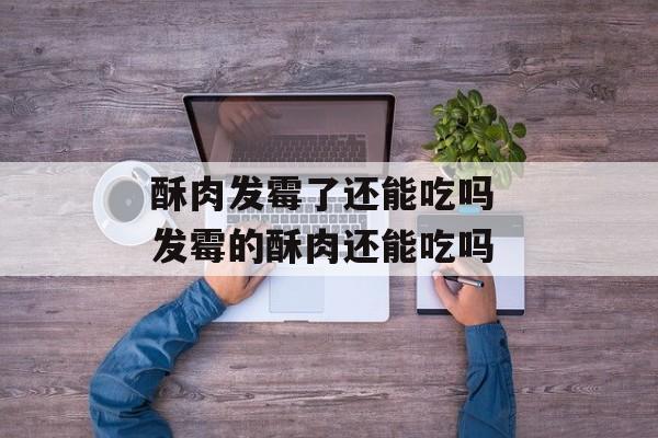 酥肉发霉了还能吃吗 发霉的酥肉还能吃吗-第1张图片-