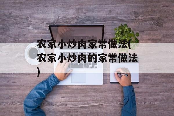 农家小炒肉家常做法(农家小炒肉的家常做法)-第1张图片-