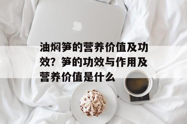 油焖笋的营养价值及功效？笋的功效与作用及营养价值是什么-第1张图片-
