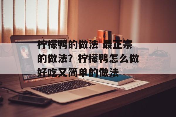 柠檬鸭的做法 最正宗的做法？柠檬鸭怎么做好吃又简单的做法-第1张图片-