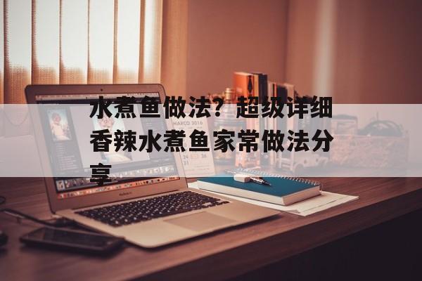 水煮鱼做法？超级详细香辣水煮鱼家常做法分享-第1张图片-