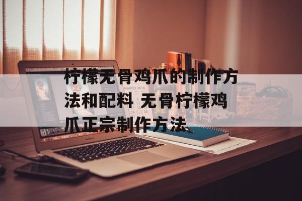 柠檬无骨鸡爪的制作方法和配料 无骨柠檬鸡爪正宗制作方法-第1张图片-