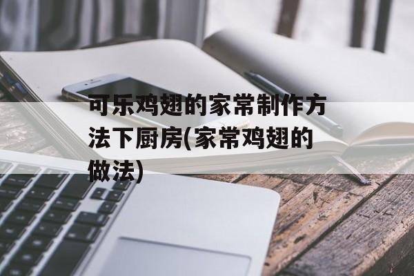 可乐鸡翅的家常制作方法下厨房(家常鸡翅的做法)-第1张图片-