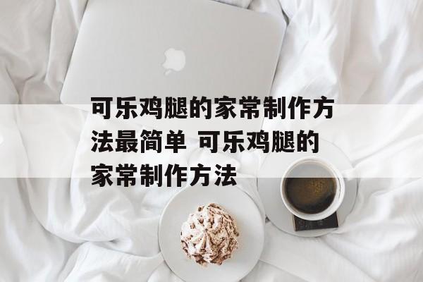 可乐鸡腿的家常制作方法最简单 可乐鸡腿的家常制作方法-第1张图片-