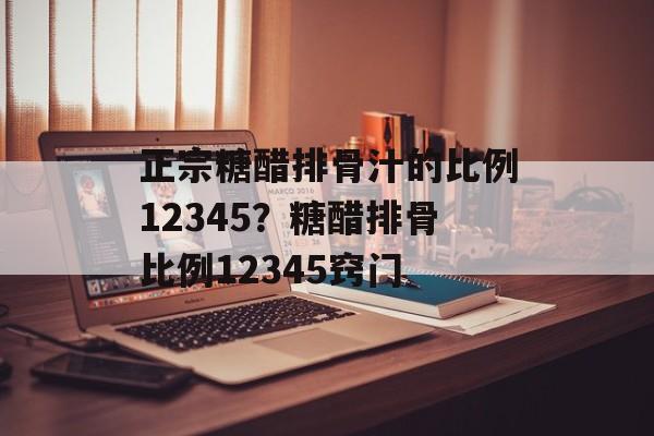 正宗糖醋排骨汁的比例12345？糖醋排骨比例12345窍门-第1张图片-