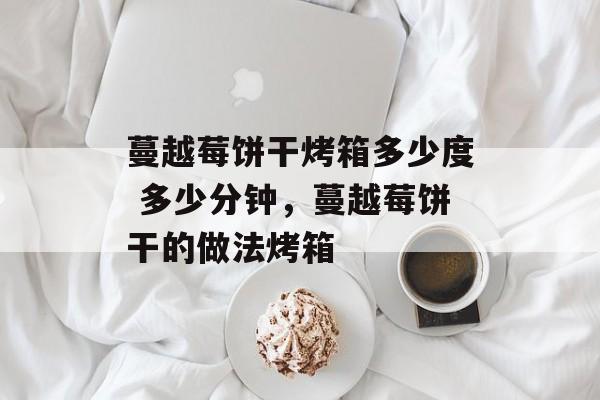 蔓越莓饼干烤箱多少度 多少分钟，蔓越莓饼干的做法烤箱-第1张图片-