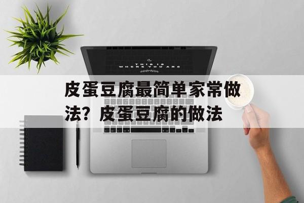皮蛋豆腐最简单家常做法？皮蛋豆腐的做法-第1张图片-