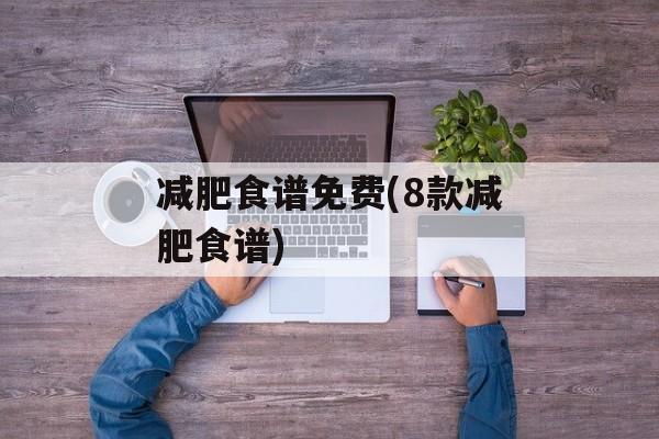 减肥食谱免费(8款减肥食谱)-第1张图片-