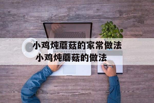 小鸡炖蘑菇的家常做法 小鸡炖蘑菇的做法-第1张图片-