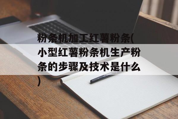 粉条机加工红薯粉条(小型红薯粉条机生产粉条的步骤及技术是什么)-第1张图片-