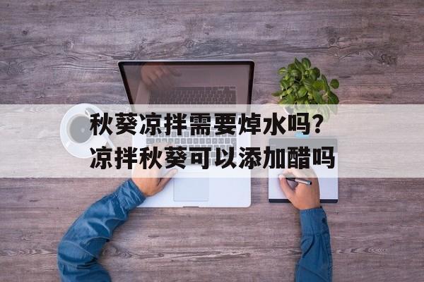 秋葵凉拌需要焯水吗？凉拌秋葵可以添加醋吗-第1张图片-