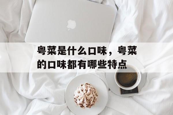 粤菜是什么口味，粤菜的口味都有哪些特点-第1张图片-